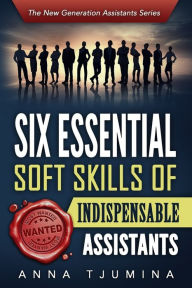 Title: Six Essential Soft Skills of Indispensable Assistants: How PA personal development will secure your position, Author: Anna Tjumina