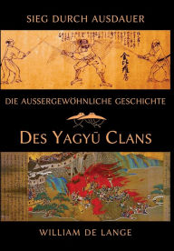 Title: Die auï¿½ergewï¿½hnliche Geschichte des Yagyu-Clans: Sieg durch Ausdauer, Author: William De Lange