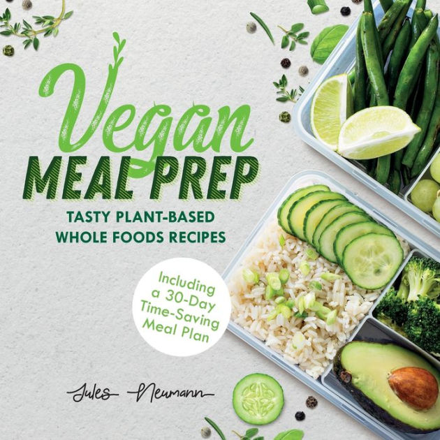 Vegan Meal Prep: Tasty Plant-Based Whole Foods Recipes (Including a 30 ...