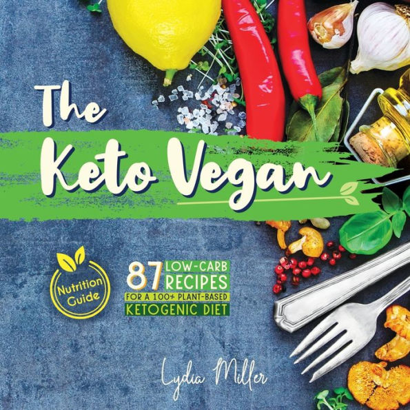 The Keto Vegan: 87 Low-Carb Recipes For A 100% Plant-Based Ketogenic Diet (Nutrition Guide)