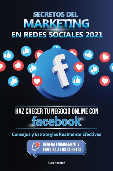 Secretos del Marketing en Redes Sociales 2021: Haz Crecer tu Negocio Online con Facebook: Consejos y Estrategias Realmente Efectivas (Genera Engagement Fideliza a los Clientes)