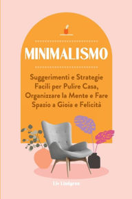 Title: Minimalismo: Suggerimenti e Strategie Facili per Pulire Casa, Organizzare la Mente e Fare Spazio a Gioia e Felicità, Author: Liv Lindgren
