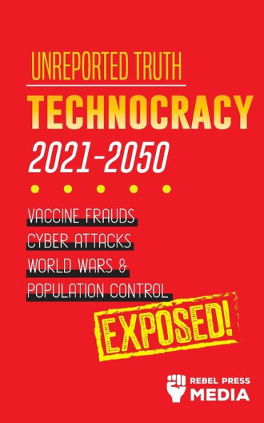 Unreported Truth: Technocracy 2021-2050: Vaccine Frauds, Cyber Attacks, World Wars & Population Control; Exposed!