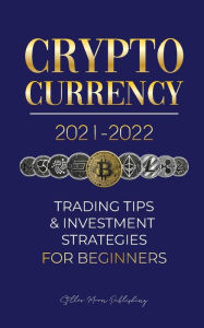 Title: Cryptocurrency 2021-2022: Trading Tips & Investment Strategies for Beginners (Bitcoin, Ethereum, Ripple, Doge Coin, Cardano, Shiba, Safemoon, Binance Futures & more), Author: Stellar Moon Publishing