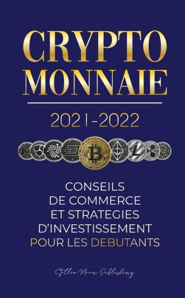 Crypto-monnaie 2021-2022: Conseils du Commerce et Stratégies d'Investissement pour les Débutants (Bitcoin, Ethereum, Ripple, Doge, Cardano, Shiba, Safemoon, Binance Futures et plus)