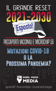 Title: Il Grande Reset 2021-2030 Esposto!: Passaporti Vaccinali e Microchip 5G, Mutazioni COVID-19 o la Prossima Pandemia? Agenda WEF - Ricostruire Meglio - L'accordo Verde Spiegato, Author: Rebel Press Media