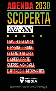 Title: Agenda 2030 Scoperta (2021-2050): Crisi Economica e Iperinflazione, Carenza di Cibo e Carburante, Guerre Mondiali e Attacchi Informatici (Il Grande Reset e il Futuro Tecno-Fascista Spiegati), Author: Rebel Press Media