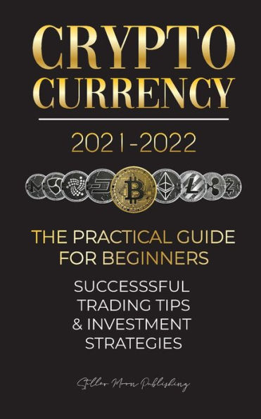 Cryptocurrency 2021-2022: The Practical Guide for Beginners - Successful Investment Strategies & Trading Tips (Bitcoin, Ethereum, Ripple, Doge, Safemoon, Binance Futures, Zoidpay, Solve.care & more)