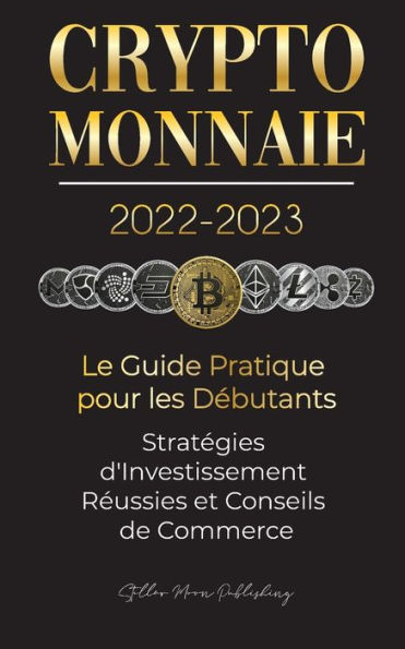 Crypto-Monnaie 2022-2023 - Le Guide Pratique pour les DÃ¯Â¿Â½butants - StratÃ¯Â¿Â½gies d'Investissement RÃ¯Â¿Â½ussies et Conseils de Commerce (Bitcoin, Ethereum, Ripple, Doge, Safemoon, Binance Futures, Zoidpay, Solve.care et plus)