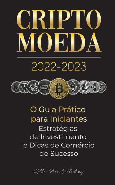 Criptomoeda 2022-2023 - O Guia Prático para Iniciantes - Estratégias de Investimento e Dicas de Negociação de Sucesso (Bitcoin, Ethereum, Ripple, Doge, Safemoon, Binance Futures, Zoidpay, Solve.care e mais)