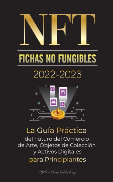 NFT (Fichas No Fungibles) 2022-2023 - La Guï¿½a Prï¿½ctica del Futuro del Comercio de Arte, Objetos de Colecciï¿½n y Activos Digitales para Principiantes (OpenSea, Rarible, Cryptokitties, Ethereum, POLKADOT, Ripple, EARNX, WAX & mï¿½s)