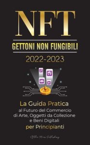 Title: NFT (Gettoni non fungibili) 2022-2023 - La Guida Pratica al Futuro del Commercio di Arte, Oggetti da Collezione e Beni Digitali per Principianti (OpenSea, Rarible, Cryptokitties, Ethereum, POLKADOT, Ripple, EARNX, WAX e altro), Author: Stellar Moon Publishing