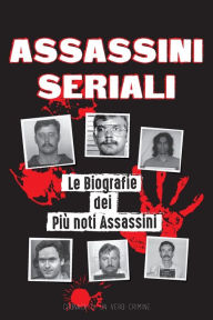 Title: Assassini Seriali: Le Biografie dei Piï¿½ noti Assassini (Dentro le Menti e i Metodi di Psicopatici, Sociopatici e Torturatori), Author: Cronaca Di Un Vero Crimine