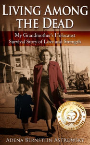 Title: Living among the Dead: My Grandmother's Holocaust Survival Story of Love and Strength, Author: Adena Bernstein Astrowsky