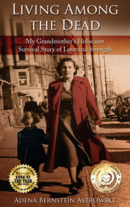 Title: Living among the Dead: My Grandmother's Holocaust Survival Story of Love and Strength, Author: Adena Bernstein Astrowsky