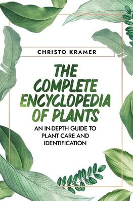 The Complete Encyclopedia of Plants: An In-Depth Guide to Plant Care and Identification