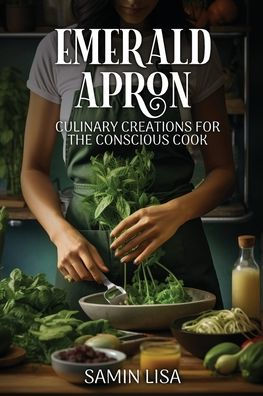 Emerald Apron: Culinary Creations for the Conscious Cook