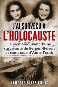 Title: J'ai survécu à l'Holocauste: Le récit émouvant d'une survivante de Bergen-Belsen et camarade d'Anne Frank, Author: Nanette Blitz Konig
