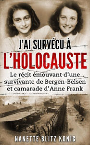 Title: J'ai survécu à l'Holocauste: Le récit émouvant d'une survivante de Bergen-Belsen et camarade d'Anne Frank, Author: Nanette Blitz Konig