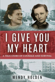 I Give You My Heart: A True Story of Courage and Survival