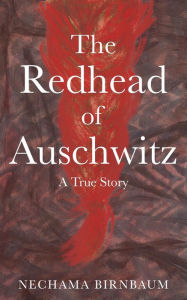 Title: The Redhead of Auschwitz: A True Story, Author: Nechama Birnbaum
