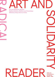 Title: Art and Solidarity Reader: Radical Actions, Politics and Friendships, Author: Katya Garcia-Anton