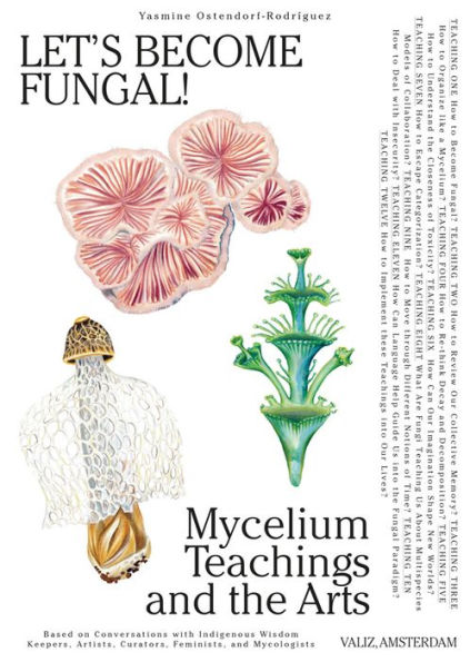 Let's Become Fungal!: Mycelium Teachings and the Arts: Based on Conversations with Indigenous Wisdom Keepers, Artists, Curators, Feminists and Mycologists