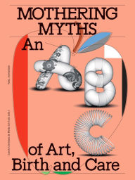 Title: Mothering Myths: An ABC of Art, Birth and Care, Author: Laurie Cluitmans