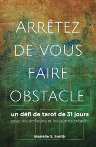 Title: Arrêtez de vous faire obstacle: un défi de tarot de 31 jours pour les écrivains et les autres créatifs, Author: Mariïlle S Smith