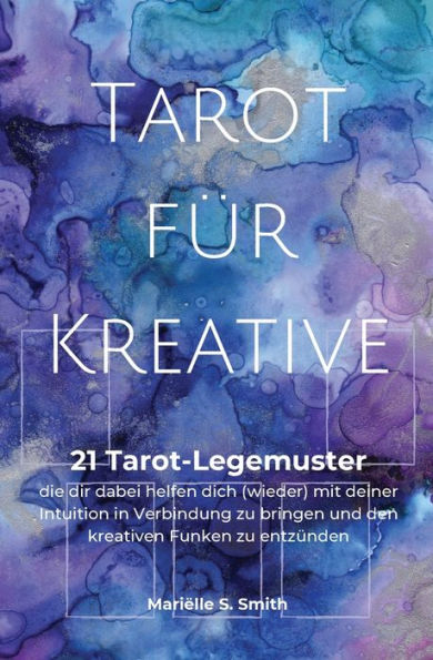 Tarot fï¿½r Kreative: 21 Tarot-Legemuster, die dir dabei helfen dich (wieder) mit deiner Intuition in Verbindung zu bringen und den kreativen Funken zu entzï¿½nden
