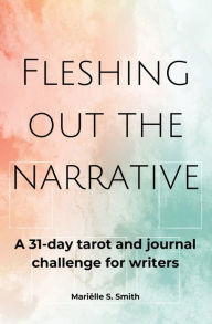 Title: Fleshing Out the Narrative: A 31-Day Tarot and Journal Challenge for Writers, Author: Marielle S. Smith