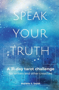 Title: Speak Your Truth: A 31-Day Tarot Challenge for Writers and Other Creatives, Author: Marielle S. Smith