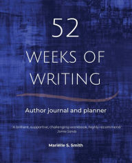 Title: 52 Weeks of Writing Author Journal and Planner, Vol. III: Get out of your own way and become the writer you're meant to be, Author: Marielle S. Smith