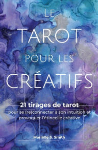 Title: Le tarot pour les créatifs: 21 tirages de tarot pour se (re)connecter avec son intuition et provoquer l'étincelle créative, Author: Mariïlle S Smith