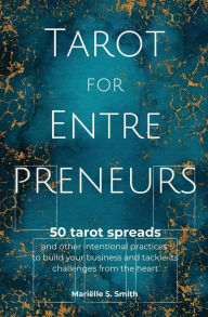 Title: Tarot for Entrepreneurs: 50 Tarot Spreads and Other Intentional Practices to Build Your Business and Tackle Its Challenges from the Heart, Author: Marielle S. Smith