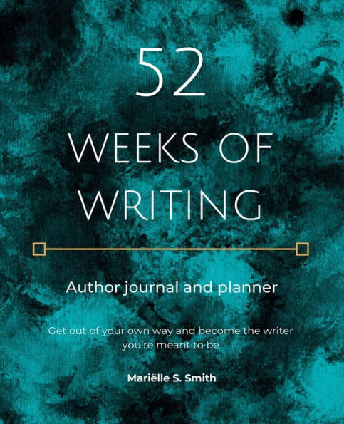 52 Weeks of Writing Author Journal and Planner, Vol. I: Get out of your own way and become the writer you're meant to be