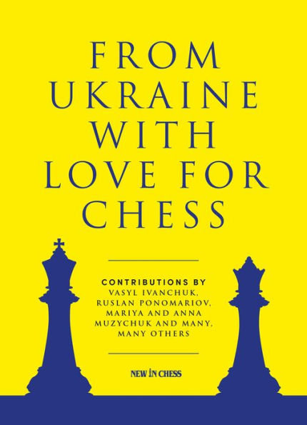 From Ukraine with Love for Chess: With contributions by Vasyl Ivanchuk, Ruslan Ponomariov, Mariya and Anna Muzychuk and many, many others