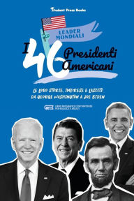 Title: I 46 presidenti americani: Le loro storie, imprese e lasciti: da George Washington a Joe Biden (libro biografico statunitense per ragazzi e adulti), Author: Student Press Books
