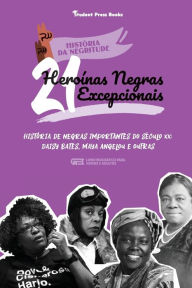 Title: 21 Heroínas Negras Excepcionais: História de Negras Importantes do Século XX: Daisy Bates, Maya Angelou e outras (Livro biográfico para Jovens e Adultos), Author: Student Press Books