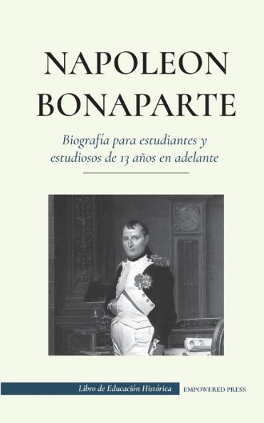 NapoleÃ¯Â¿Â½n Bonaparte - BiografÃ¯Â¿Â½a para estudiantes y estudiosos de 13 aÃ¯Â¿Â½os en adelante: (Un lÃ¯Â¿Â½der que cambiÃ¯Â¿Â½ la historia de Europa y del mundo)