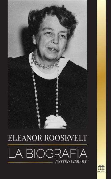 Eleanor Roosevelt: La BiografÃ¯Â¿Â½a - Aprende la vida americana viviendo; Esposa de Franklin D. Roosevelt y Primera Dama