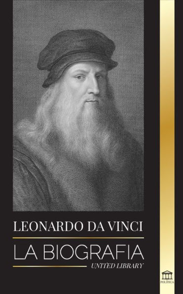 Leonardo Da Vinci: La biografÃ¯Â¿Â½a - La vida genial de un maestro; dibujos, pinturas, mÃ¯Â¿Â½quinas y otros inventos