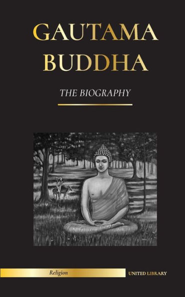 Gautama Buddha: The Biography - The Life, Teachings, Path and Wisdom of ...