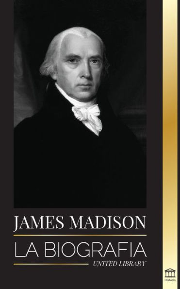 James Madison: La biografía del primer político de Estados Unidos; su vida como padre fundador, presidente y oligarca