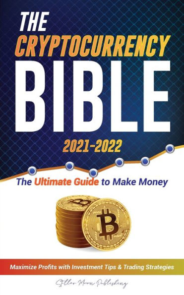 The Cryptocurrency Bible 2021-2022: Ultimate Guide to Make Money; Maximize Crypto Profits with Investment Tips & Trading Strategies (Bitcoin, Ethereum, Ripple, Cardano, Chainlink, Dogecoin & Altcoins)