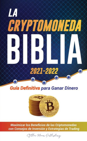 La Criptomoneda Biblia 2021-2022: Guï¿½a Definitiva para Ganar Dinero; Maximizar los Beneficios de las Criptomonedas con Consejos de Inversiï¿½n y Estrategias de Negociaciï¿½n (Bitcoin, Ethereum, Ripple, Cardano, Chainlink, Dogecoin y Altcoins)