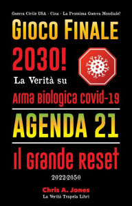 Title: Gioco Finale 2030!: La Verità su Arma Biologica Covid-19, Agenda21 & Il Grande Reset - 2022-2050 - Guerra Civile USA - Cina - La Prossima Guerra Mondiale?, Author: La Verità Trapela Libri