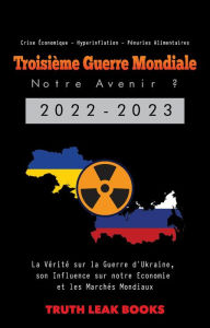 Title: Troisième Guerre Mondiale: La Vérité sur la Guerre d'Ukraine, son Influence sur notre Economie et les Marchés Mondiaux - Crise Économique - Hyperinflation - Pénuries Alimentaires, Author: Truth Leak Books