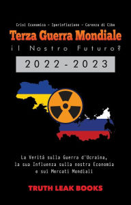 Title: Terza Guerra Mondiale: il Nostro Futuro? 2022-2023: La Verità sulla Guerra d'Ucraina, la sua Influenza sulla nostra Economia e sui Mercati Mondiali - Crisi Economica - Iperinflazione - Carenza di Cibo: il Nostro Futuro? 2022-2023, Author: Truth Leak Books