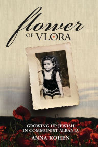 Title: Flower of Vlora: Growing up Jewish in Communist Albania, Author: Anna Kohen